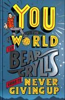You vs the world : the Bear Grylls guide to never giving up. cover